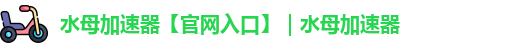 水母加速器【官网入口】｜水母加速器